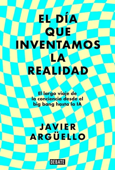 El día que inventamos la realidad: el ensayo de Javier Argüello que repiensa la conciencia humana